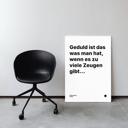 Geduld ist das was man hat, wenn es zu viele Zeugen gibt... – Poster mit Spruch